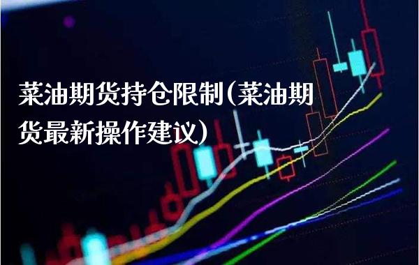 菜油期货持仓限制(菜油期货最新操作建议)_https://www.boyangwujin.com_期货直播间_第1张