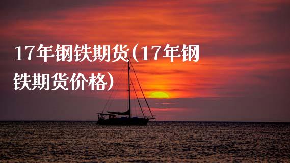 17年钢铁期货(17年钢铁期货价格)_https://www.boyangwujin.com_原油期货_第1张