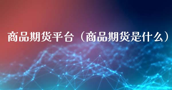 商品期货平台（商品期货是什么）