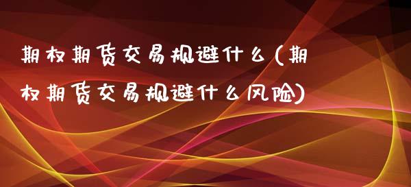期权期货交易规避什么(期权期货交易规避什么风险)_https://www.boyangwujin.com_纳指期货_第1张
