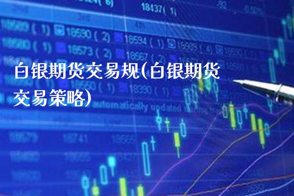 白银期货交易规(白银期货交易策略)_https://www.boyangwujin.com_道指期货_第1张