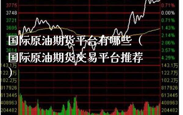国际原油期货平台有哪些（国际原油期货交易平台推荐）