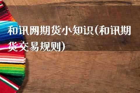 和讯网期货小知识(和讯期货交易规则)