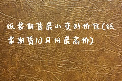 纸浆期货最小变动价位(纸浆期货10月份最高价)_https://www.boyangwujin.com_期货开户_第1张