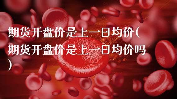 期货开盘价是上一日均价(期货开盘价是上一日均价吗)_https://www.boyangwujin.com_道指期货_第1张