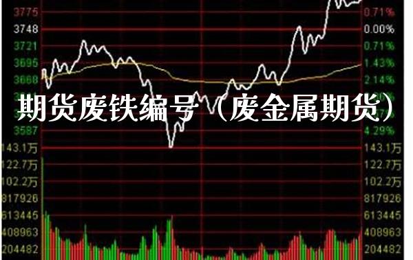 期货废铁编号（废金属期货）_https://www.boyangwujin.com_黄金期货_第1张