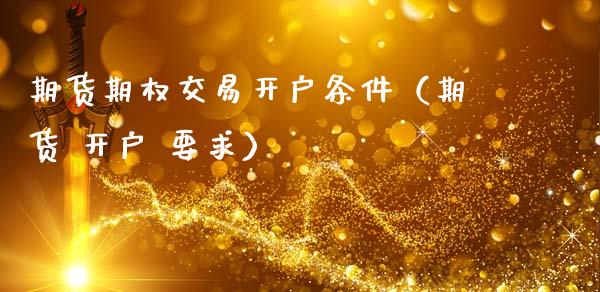 期货期权交易开户条件（期货 开户 要求）