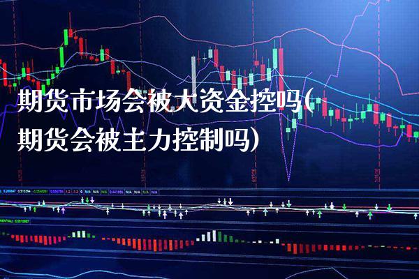 期货市场会被大资金控吗(期货会被主力控制吗)_https://www.boyangwujin.com_白银期货_第1张