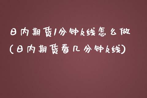 日内期货1分钟k线怎么做(日内期货看几分钟k线)_https://www.boyangwujin.com_期货直播间_第1张