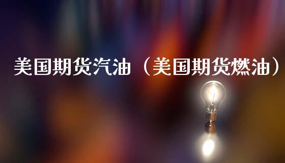 美国期货汽油（美国期货燃油）_https://www.boyangwujin.com_期货直播间_第1张