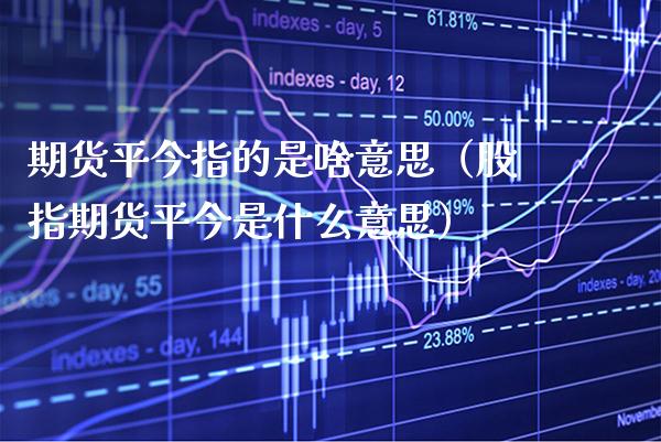 期货平今指的是啥意思（股指期货平今是什么意思）