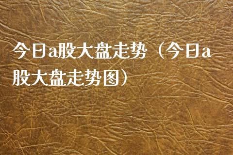 今日a股大盘走势（今日a股大盘走势图）