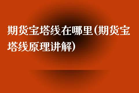 期货宝塔线在哪里(期货宝塔线原理讲解)_https://www.boyangwujin.com_原油直播间_第1张