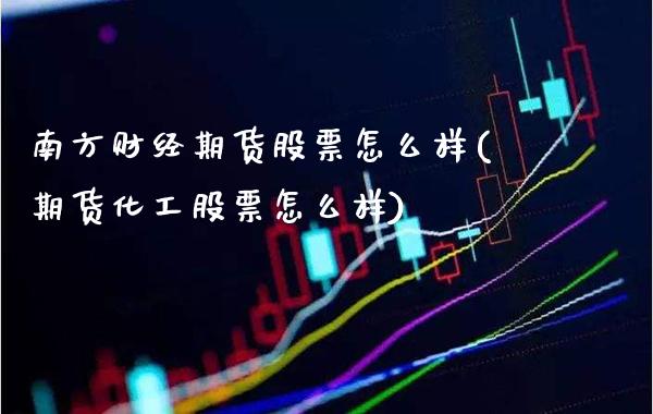 南方财经期货股票怎么样(期货化工股票怎么样)_https://www.boyangwujin.com_期货科普_第1张