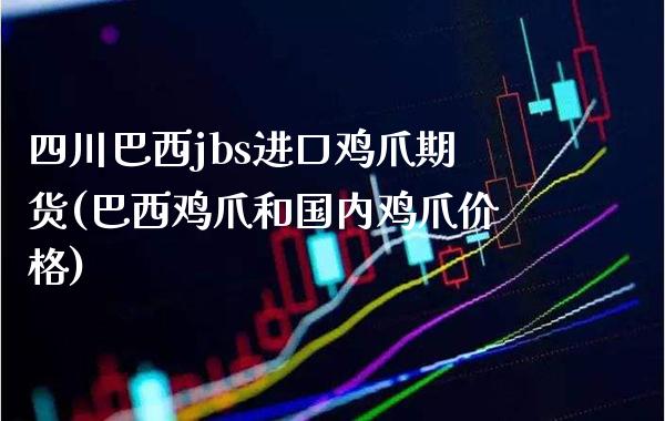 四川巴西jbs进口鸡爪期货(巴西鸡爪和国内鸡爪价格)_https://www.boyangwujin.com_期货直播间_第1张
