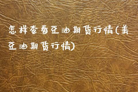 怎样查看豆油期货行情(美豆油期货行情)_https://www.boyangwujin.com_期货直播间_第1张