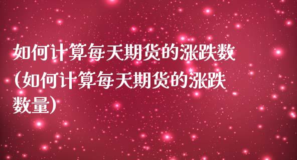 如何计算每天期货的涨跌数(如何计算每天期货的涨跌数量)