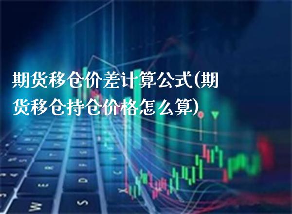期货移仓价差计算公式(期货移仓持仓价格怎么算)_https://www.boyangwujin.com_原油期货_第1张