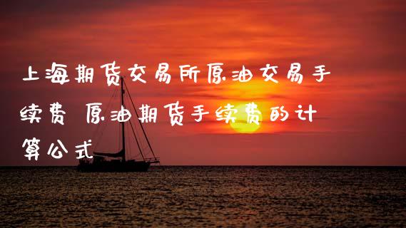 上海期货交易所原油交易手续费 原油期货手续费的计算公式