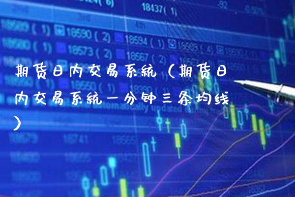 期货日内交易系统（期货日内交易系统一分钟三条均线）_https://www.boyangwujin.com_期货直播间_第1张