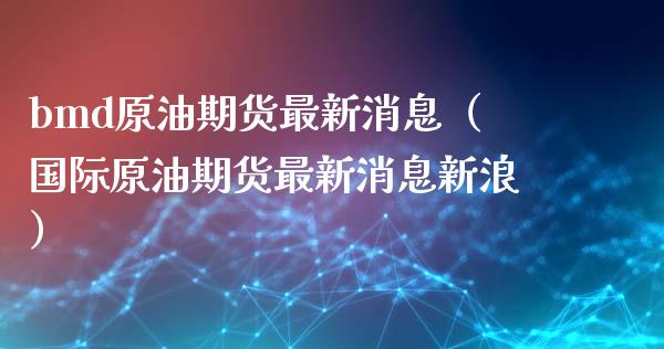 bmd原油期货最新消息（国际原油期货最新消息新浪）_https://www.boyangwujin.com_黄金期货_第1张