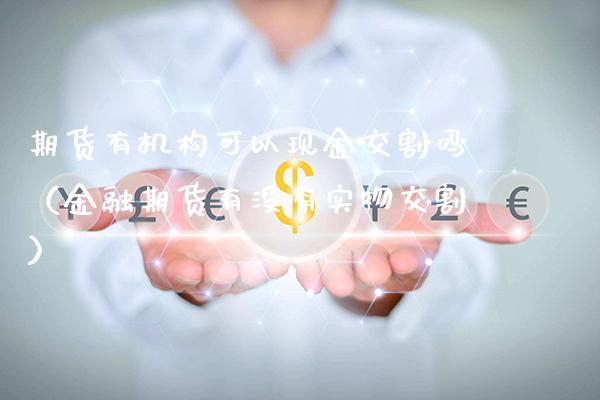 期货有机构可以现金交割吗（金融期货有没有实物交割）_https://www.boyangwujin.com_黄金期货_第1张
