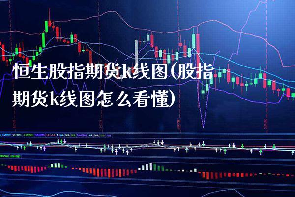 恒生股指期货k线图(股指期货k线图怎么看懂)_https://www.boyangwujin.com_期货直播间_第1张