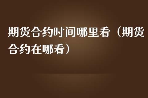 期货合约时间哪里看（期货合约在哪看）_https://www.boyangwujin.com_期货直播间_第1张