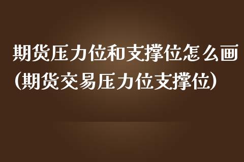 期货压力位和支撑位怎么画(期货交易压力位支撑位)_https://www.boyangwujin.com_原油期货_第1张
