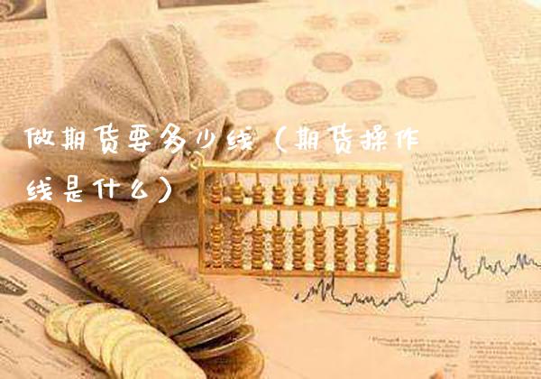 做期货要多少线（期货操作线是什么）