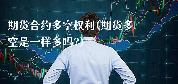 期货合约多空权利(期货多空是一样多吗?)_https://www.boyangwujin.com_原油期货_第1张