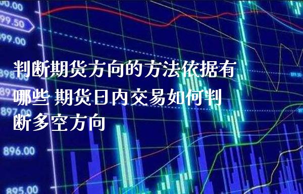判断期货方向的方法依据有哪些 期货日内交易如何判断多空方向