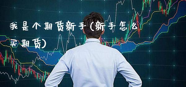 我是个期货新手(新手怎么买期货)