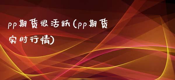 pp期货很活跃(pp期货实时行情)_https://www.boyangwujin.com_道指期货_第1张