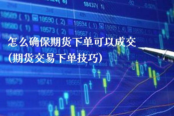 怎么确保期货下单可以成交(期货交易下单技巧)