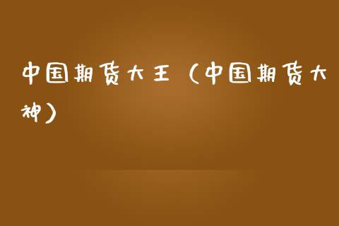 中国期货大王（中国期货大神）_https://www.boyangwujin.com_道指期货_第1张