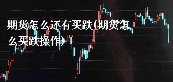 期货怎么还有买跌(期货怎么买跌操作)