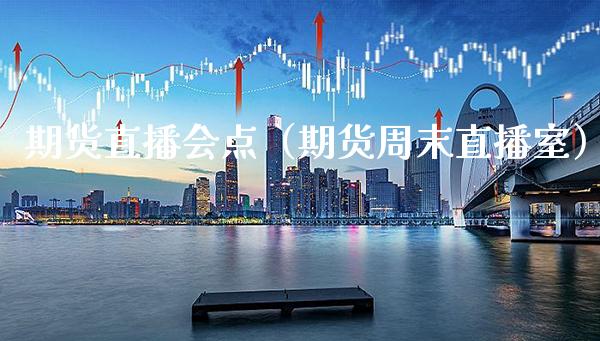 期货直播会点（期货周末直播室）_https://www.boyangwujin.com_期货直播间_第1张