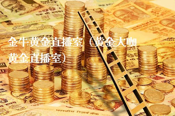 金牛黄金直播室（黄金大咖黄金直播室）