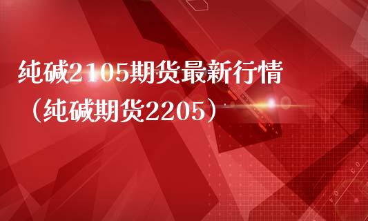 纯碱2105期货最新行情（纯碱期货2205）_https://www.boyangwujin.com_期货直播间_第1张