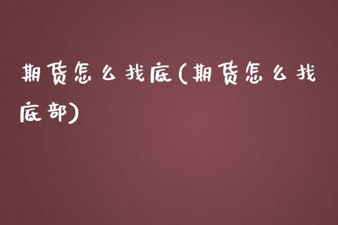 期货怎么找底(期货怎么找底部)_https://www.boyangwujin.com_纳指期货_第1张