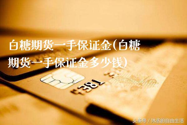 白糖期货一手保证金(白糖期货一手保证金多少钱)_https://www.boyangwujin.com_期货直播间_第1张