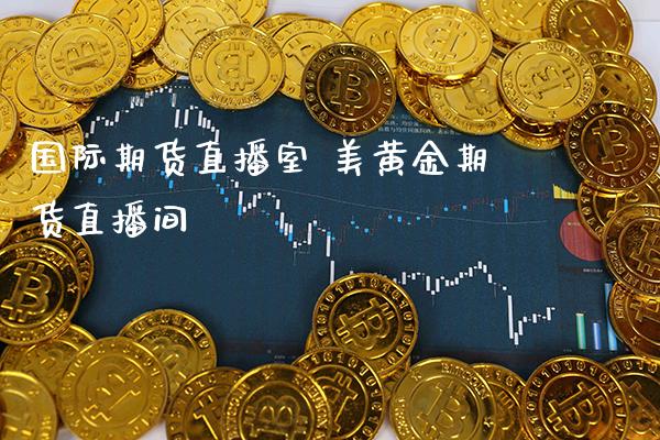 国际期货直播室 美黄金期货直播间_https://www.boyangwujin.com_期货直播间_第1张
