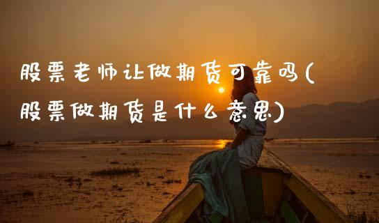股票老师让做期货可靠吗(股票做期货是什么意思)