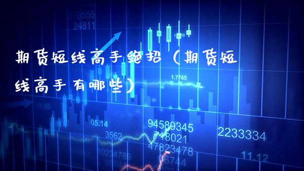期货短线高手绝招（期货短线高手有哪些）_https://www.boyangwujin.com_黄金期货_第1张