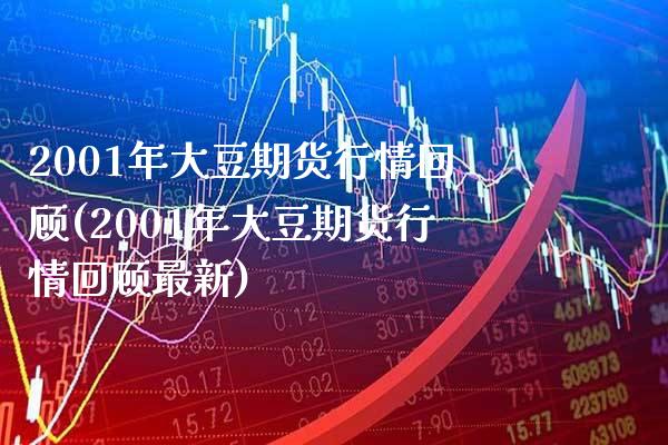 2001年大豆期货行情回顾(2001年大豆期货行情回顾最新)_https://www.boyangwujin.com_期货直播间_第1张