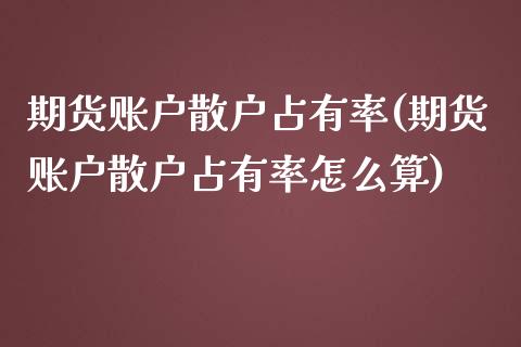 期货账户散户占有率(期货账户散户占有率怎么算)