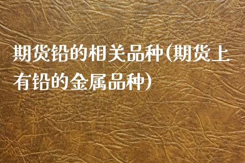 期货铅的相关品种(期货上有铅的金属品种)_https://www.boyangwujin.com_期货直播间_第1张