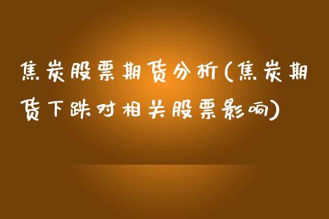 焦炭股票期货分析(焦炭期货下跌对相关股票影响)