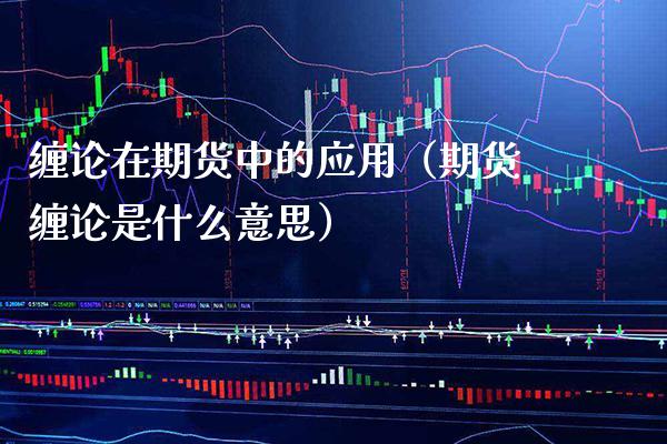 缠论在期货中的应用（期货缠论是什么意思）_https://www.boyangwujin.com_期货直播间_第1张